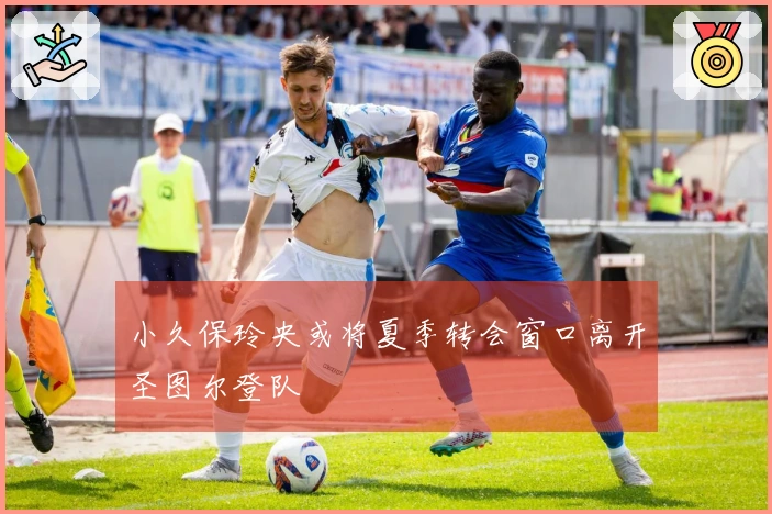 小久保玲央或将夏季转会窗口离开圣图尔登队