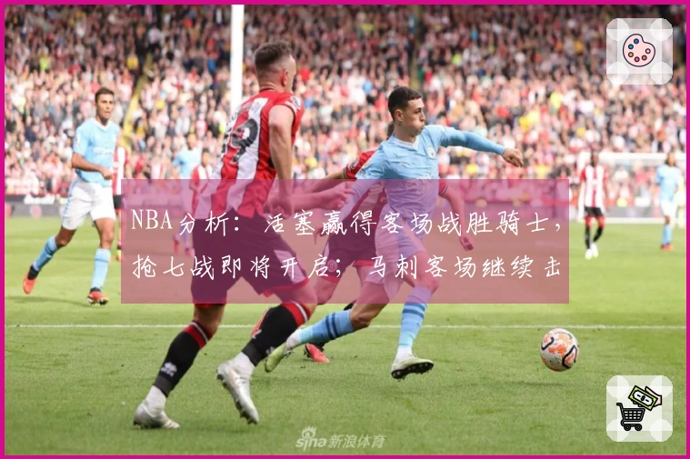NBA分析：活塞赢得客场战胜骑士，抢七战即将开启；马刺客场继续击败森林狼晋级西部决赛
